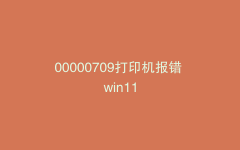 00000709打印机报错 win11
