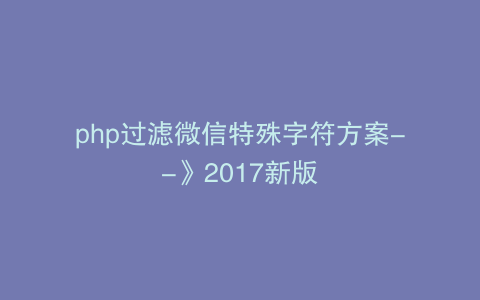 php过滤微信特殊字符方案--》2017新版