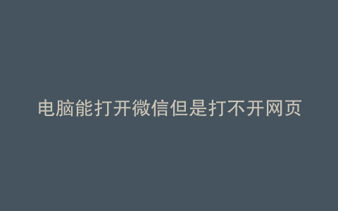 电脑能打开微信但是打不开网页