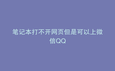 笔记本打不开网页但是可以上微信QQ