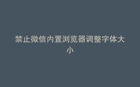 禁止微信内置浏览器调整字体大小
