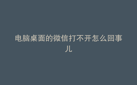 电脑桌面的微信打不开怎么回事儿