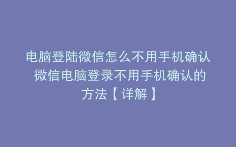 电脑登陆微信怎么不用手机确认 微信电脑登录不用手机确认的方法【详解】