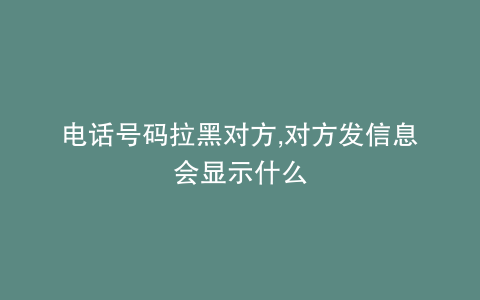 电话号码拉黑对方,对方发信息会显示什么