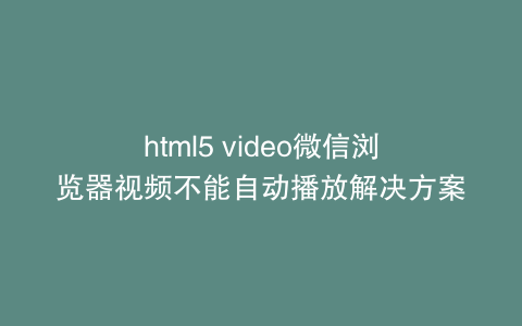html5 video微信浏览器视频不能自动播放解决方案