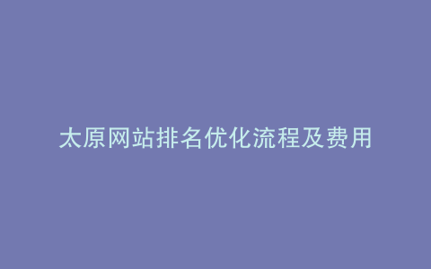 太原网站排名优化流程及费用