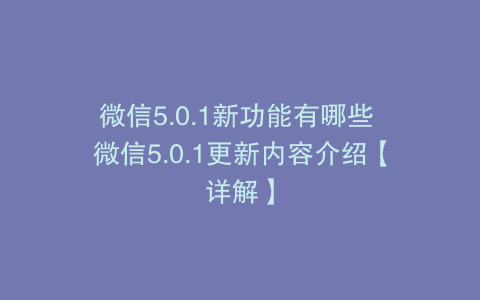 微信5.0.1新功能有哪些 微信5.0.1更新内容介绍【详解】