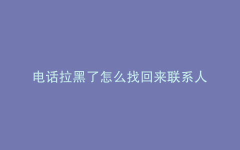 电话拉黑了怎么找回来联系人