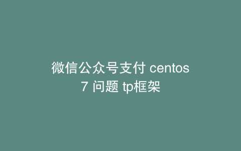 微信公众号支付 centos7 问题 tp框架