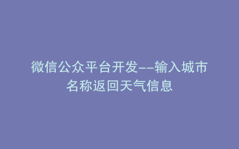 微信公众平台开发--输入城市名称返回天气信息