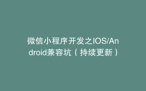 微信小程序开发之IOS/Android兼容坑（持续更新）