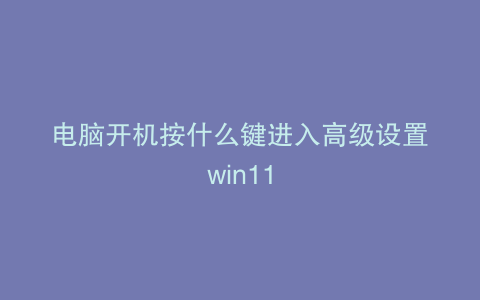 电脑开机按什么键进入高级设置win11