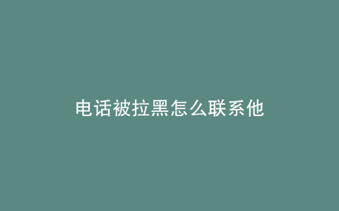电话被拉黑怎么联系他