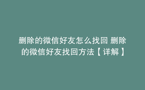 删除的微信好友怎么找回 删除的微信好友找回方法【详解】