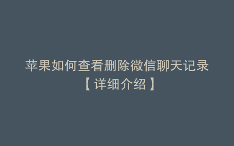 苹果如何查看删除微信聊天记录【详细介绍】