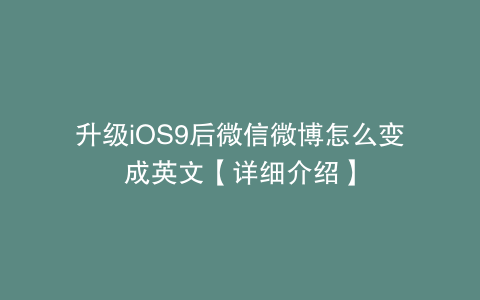升级iOS9后微信微博怎么变成英文【详细介绍】