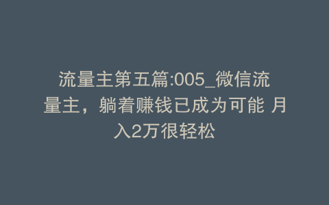 流量主第五篇:005_微信流量主，躺着赚钱已成为可能 月入2万很轻松