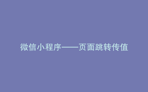 微信小程序——页面跳转传值