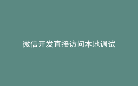 微信开发直接访问本地调试