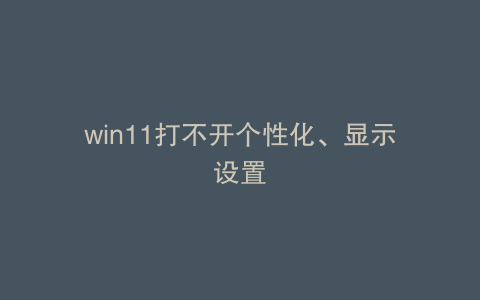 win11打不开个性化、显示设置