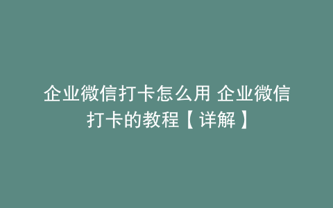 企业微信打卡怎么用 企业微信打卡的教程【详解】