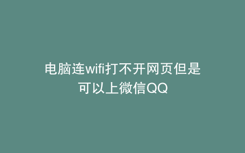 电脑连wifi打不开网页但是可以上微信QQ
