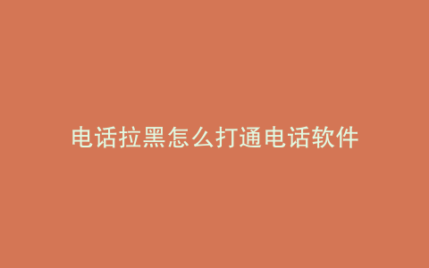 电话拉黑怎么打通电话软件