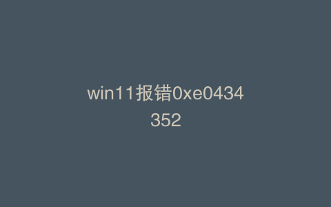 win11报错0xe0434352