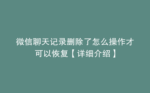 微信聊天记录删除了怎么操作才可以恢复【详细介绍】
