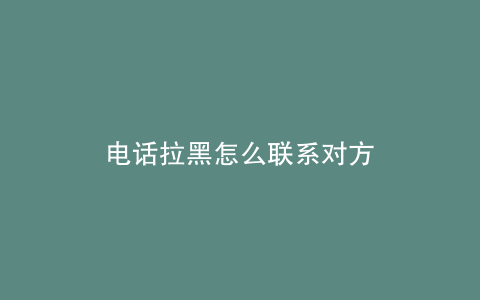 电话拉黑怎么联系对方