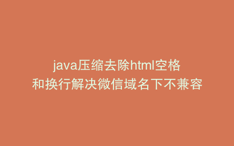 java压缩去除html空格和换行解决微信域名下不兼容