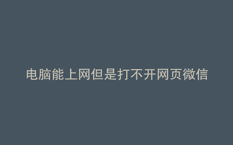 电脑能上网但是打不开网页微信