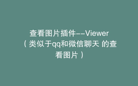 查看图片插件–Viewer（类似于qq和微信聊天 的查看图片）
