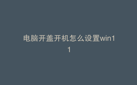电脑开盖开机怎么设置win11