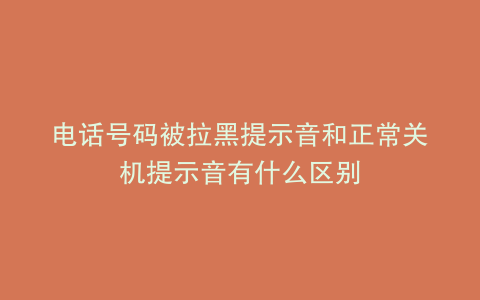 电话号码被拉黑提示音和正常关机提示音有什么区别