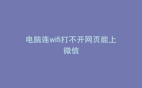 电脑连wifi打不开网页能上微信