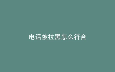 电话被拉黑怎么符合