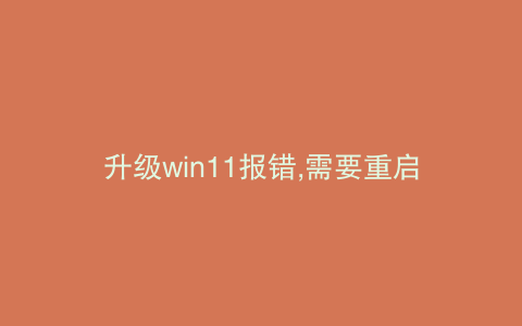 升级win11报错,需要重启