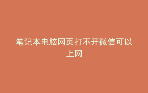 笔记本电脑网页打不开微信可以上网