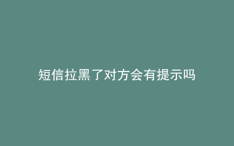 短信拉黑了对方会有提示吗