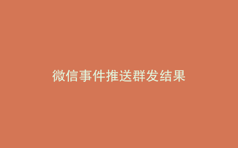 微信事件推送群发结果