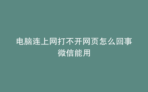 电脑连上网打不开网页怎么回事微信能用
