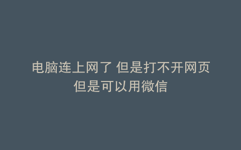 电脑连上网了 但是打不开网页但是可以用微信