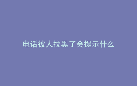 电话被人拉黑了会提示什么