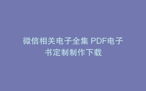 微信相关电子全集 PDF电子书定制制作下载