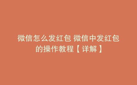 微信怎么发红包 微信中发红包的操作教程【详解】