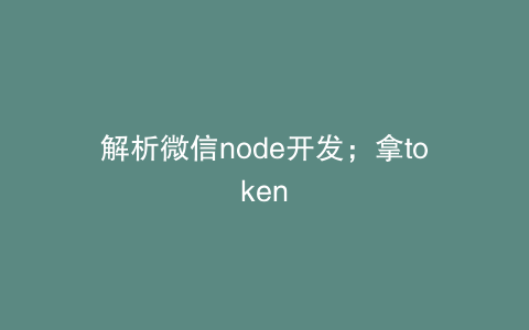 解析微信node开发；拿token