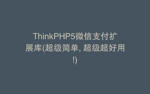 ThinkPHP5微信支付扩展库(超级简单, 超级超好用!)