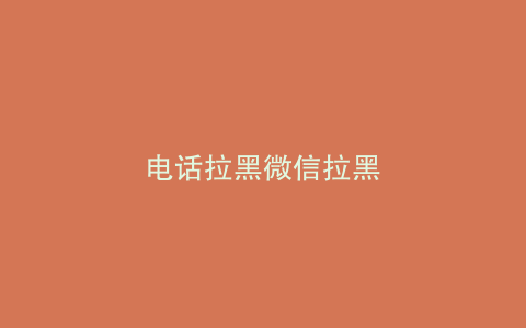 电话拉黑微信拉黑