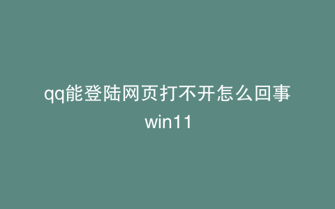 qq能登陆网页打不开怎么回事win11